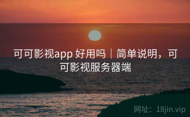 可可影视app 好用吗｜简单说明，可可影视服务器端