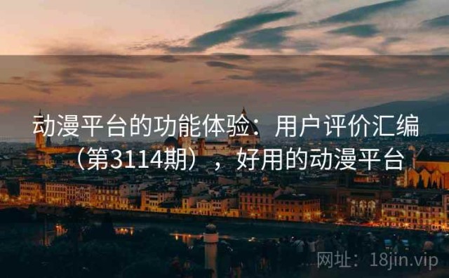 动漫平台的功能体验：用户评价汇编（第3114期），好用的动漫平台