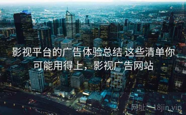 影视平台的广告体验总结 这些清单你可能用得上，影视广告网站