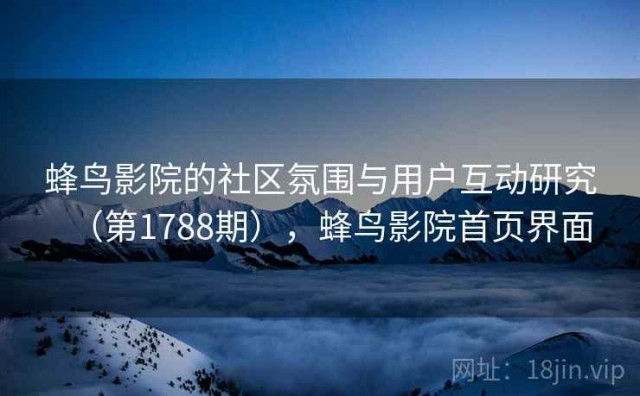 蜂鸟影院的社区氛围与用户互动研究（第1788期），蜂鸟影院首页界面