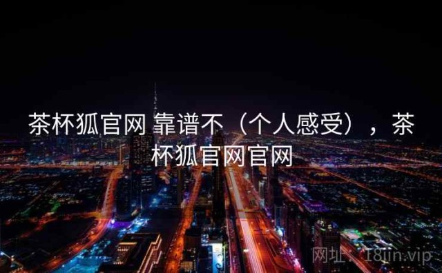 茶杯狐官网 靠谱不（个人感受），茶杯狐官网官网