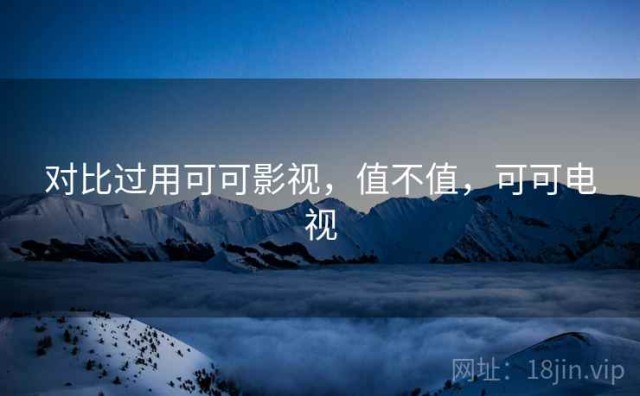 对比过用可可影视，值不值，可可电视