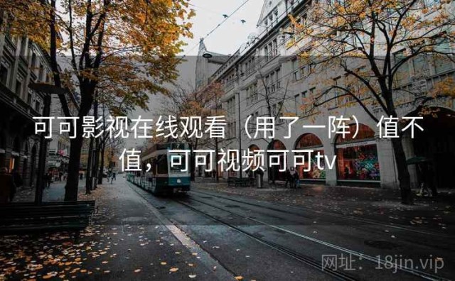 可可影视在线观看（用了一阵）值不值，可可视频可可tv