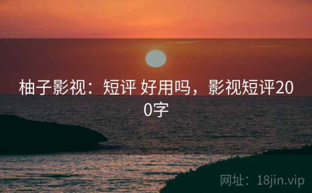 柚子影视：短评 好用吗，影视短评200字