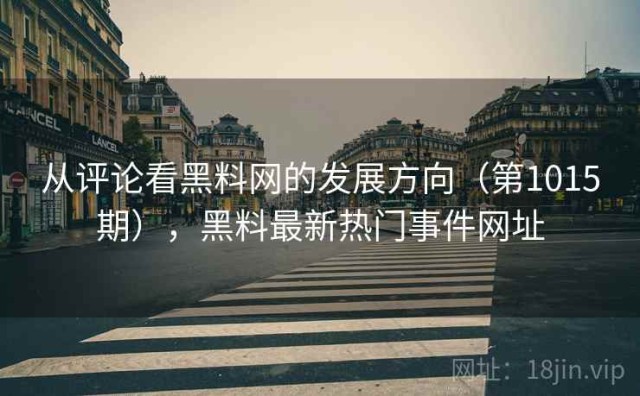 从评论看黑料网的发展方向（第1015期），黑料最新热门事件网址