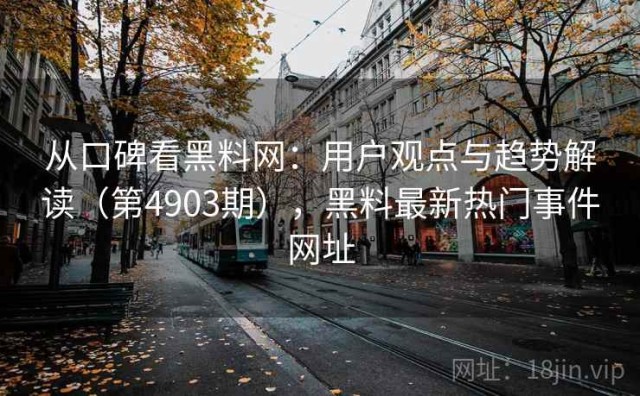 从口碑看黑料网：用户观点与趋势解读（第4903期），黑料最新热门事件网址