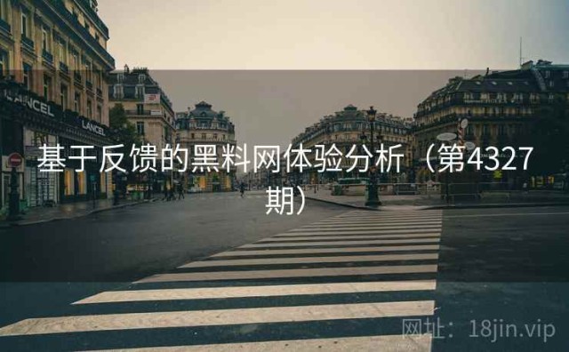 基于反馈的黑料网体验分析（第4327期）