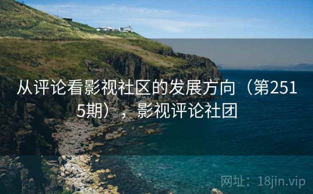 从评论看影视社区的发展方向（第2515期），影视评论社团