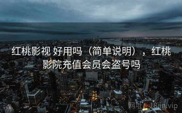 红桃影视 好用吗（简单说明），红桃影院充值会员会盗号吗
