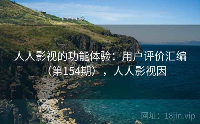 人人影视的功能体验：用户评价汇编（第154期），人人影视因