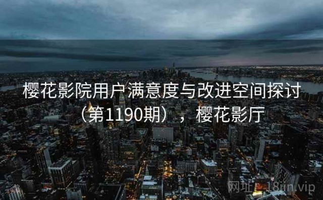 樱花影院用户满意度与改进空间探讨（第1190期），樱花影厅