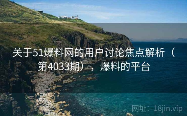 关于51爆料网的用户讨论焦点解析（第4033期），爆料的平台