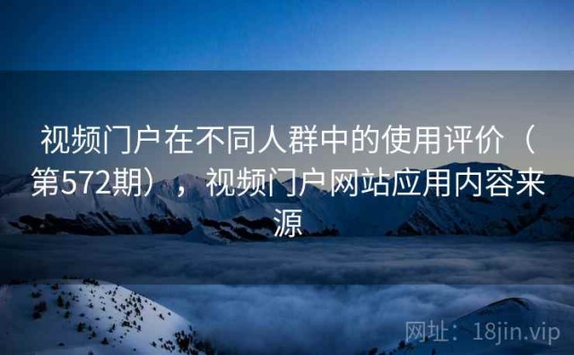 视频门户在不同人群中的使用评价（第572期），视频门户网站应用内容来源