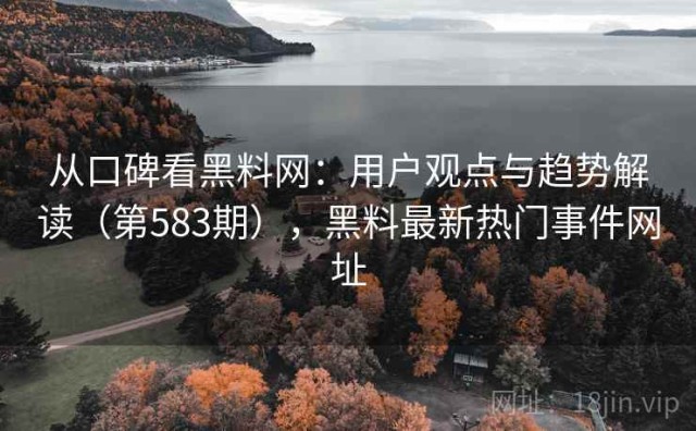 从口碑看黑料网：用户观点与趋势解读（第583期），黑料最新热门事件网址