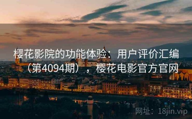 樱花影院的功能体验：用户评价汇编（第4094期），樱花电影官方官网