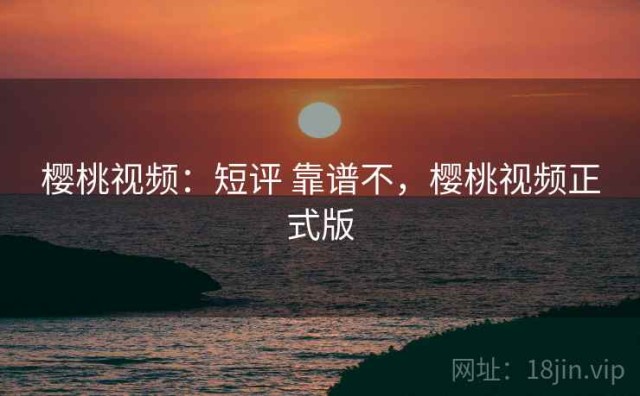 樱桃视频：短评 靠谱不，樱桃视频正式版