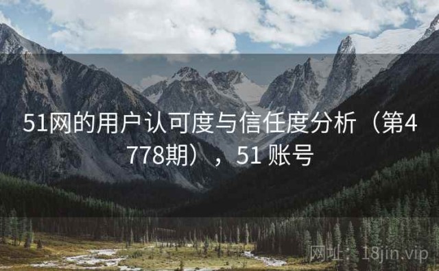 51网的用户认可度与信任度分析（第4778期），51 账号