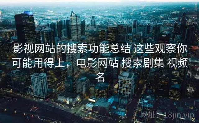 影视网站的搜索功能总结 这些观察你可能用得上，电影网站 搜索剧集 视频名