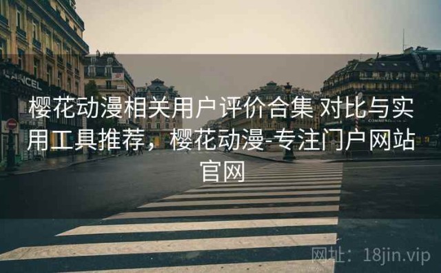 樱花动漫相关用户评价合集 对比与实用工具推荐，樱花动漫-专注门户网站官网