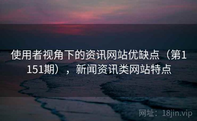 使用者视角下的资讯网站优缺点（第1151期），新闻资讯类网站特点