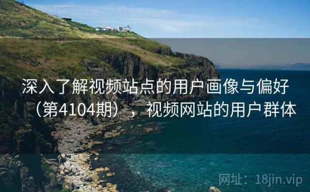 深入了解视频站点的用户画像与偏好（第4104期），视频网站的用户群体