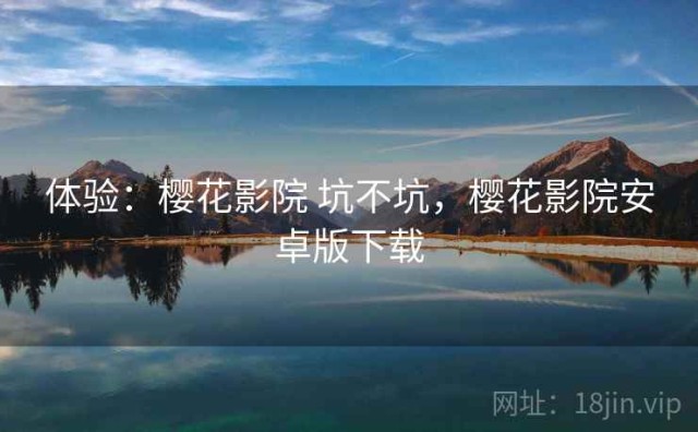 体验：樱花影院 坑不坑，樱花影院安卓版下载