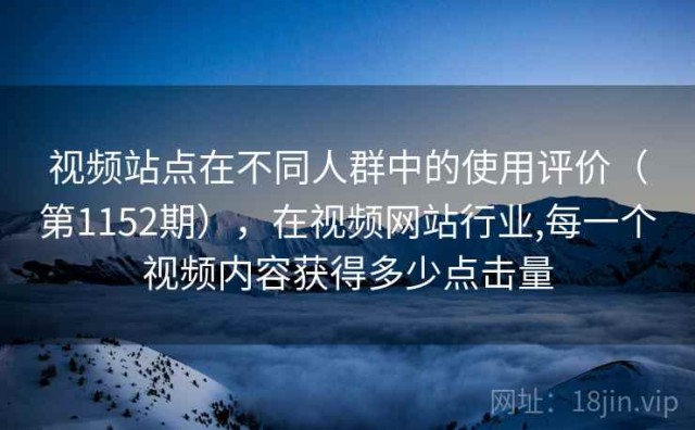 视频站点在不同人群中的使用评价（第1152期），在视频网站行业,每一个视频内容获得多少点击量