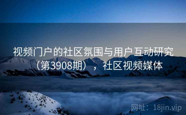 视频门户的社区氛围与用户互动研究（第3908期），社区视频媒体