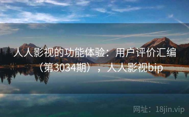 人人影视的功能体验：用户评价汇编（第3034期），人人影视bip