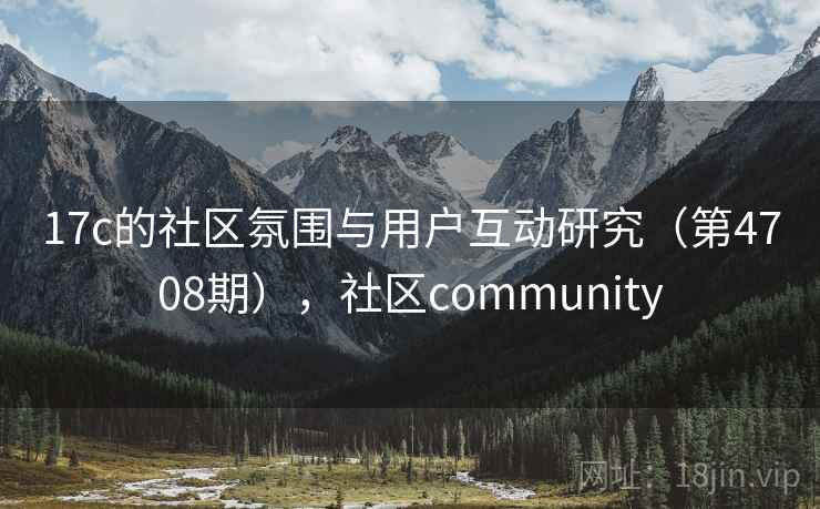 17c的社区氛围与用户互动研究（第4708期），社区community