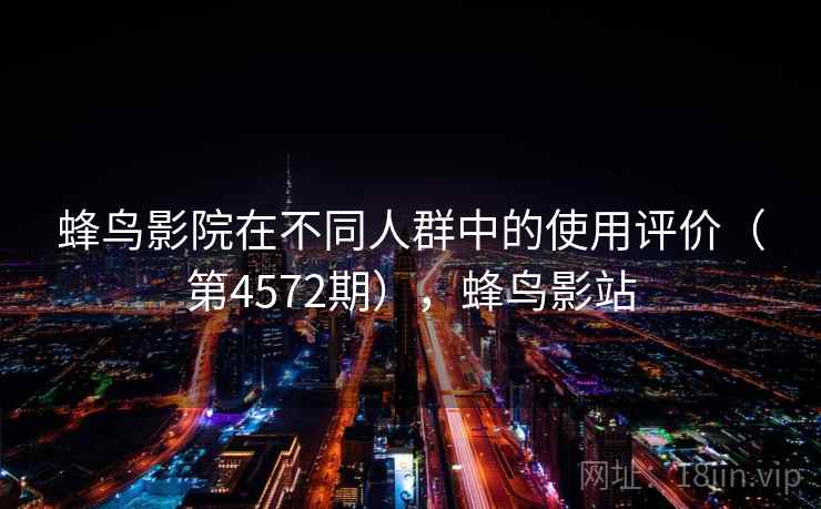 蜂鸟影院在不同人群中的使用评价（第4572期），蜂鸟影站