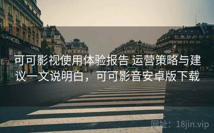 可可影视使用体验报告 运营策略与建议一文说明白，可可影音安卓版下载