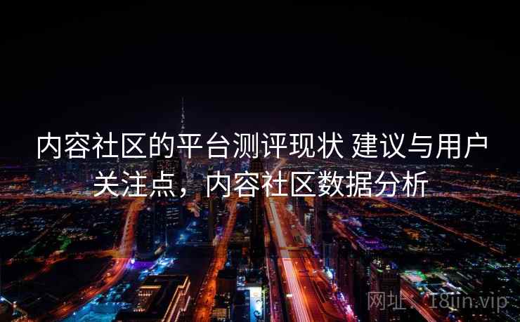 内容社区的平台测评现状 建议与用户关注点，内容社区数据分析