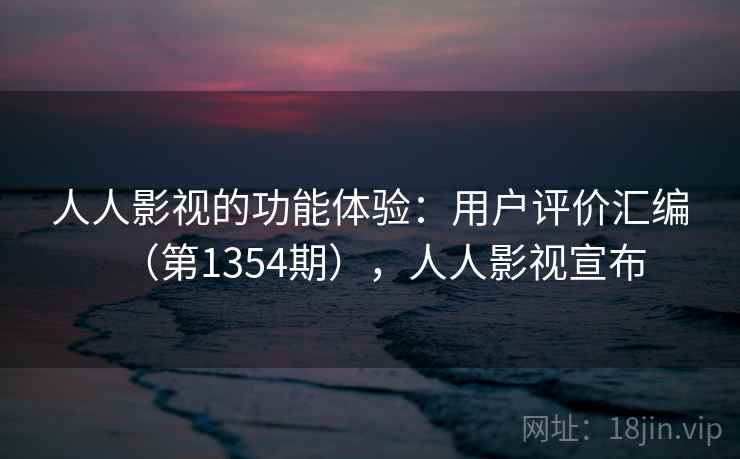 人人影视的功能体验：用户评价汇编（第1354期），人人影视宣布