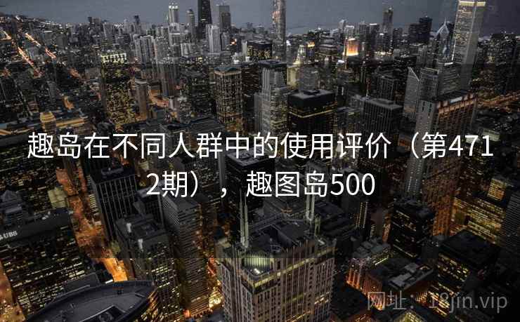 趣岛在不同人群中的使用评价（第4712期），趣图岛500