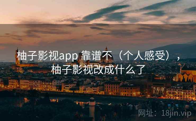 柚子影视app 靠谱不（个人感受），柚子影视改成什么了