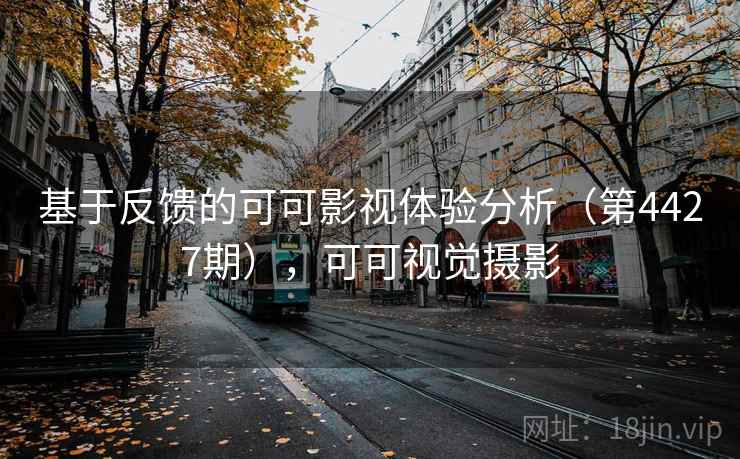 基于反馈的可可影视体验分析（第4427期），可可视觉摄影