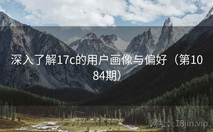 深入了解17c的用户画像与偏好（第1084期）