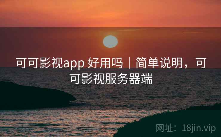 可可影视app 好用吗｜简单说明，可可影视服务器端