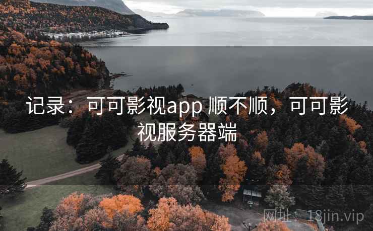 记录：可可影视app 顺不顺，可可影视服务器端