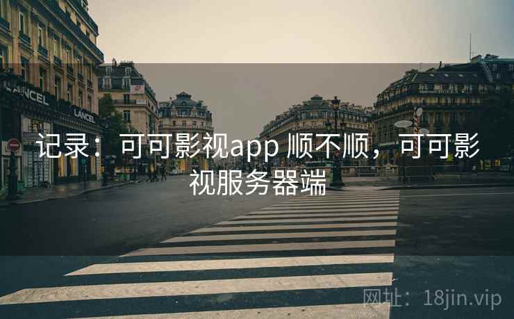 记录：可可影视app 顺不顺，可可影视服务器端