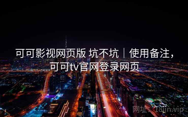 可可影视网页版 坑不坑｜使用备注，可可tv官网登录网页