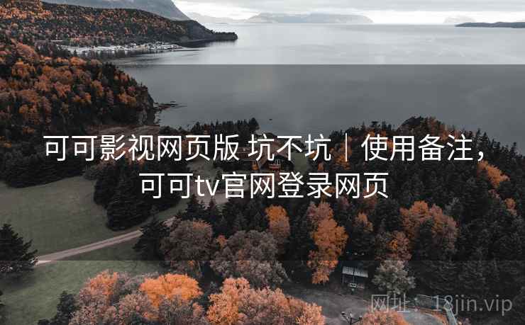可可影视网页版 坑不坑｜使用备注，可可tv官网登录网页