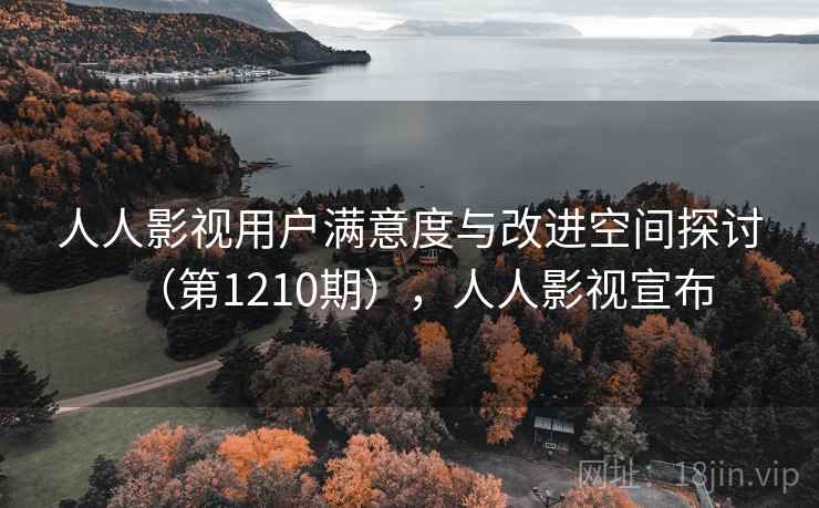 人人影视用户满意度与改进空间探讨（第1210期），人人影视宣布
