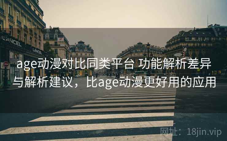 age动漫对比同类平台 功能解析差异与解析建议,比age动漫更好用的应用 age动漫对比同类平台 功能解析差异与解析建议,比age动漫更好用的应用