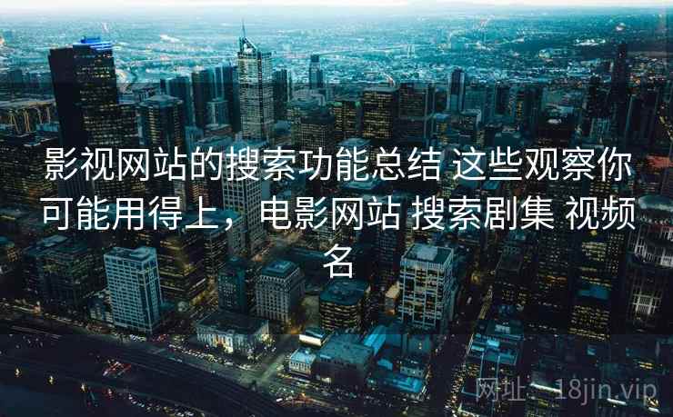 影视网站的搜索功能总结 这些观察你可能用得上,电影网站 搜索剧集 视频名 影视网站的搜索功能总结 这些观察你可能用得上,电影网站 搜索剧集 视频名