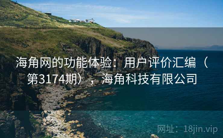 海角网的功能体验：用户评价汇编（第3174期），海角科技有限公司