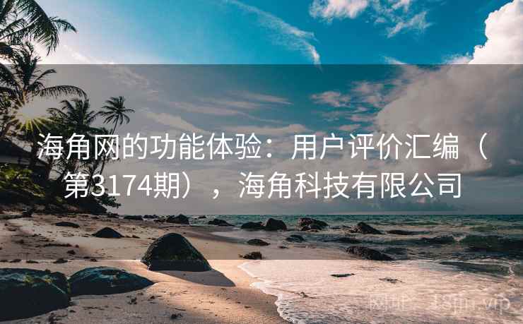 海角网的功能体验：用户评价汇编（第3174期），海角科技有限公司