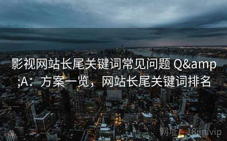 影视网站长尾关键词常见问题 Q&A：方案一览，网站长尾关键词排名