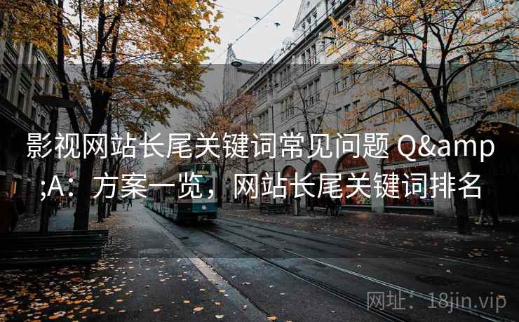 影视网站长尾关键词常见问题 Q&A：方案一览，网站长尾关键词排名